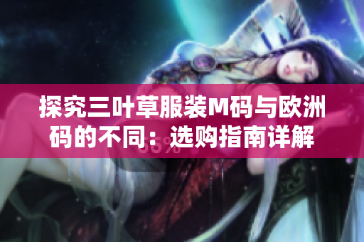 探究三叶草服装M码与欧洲码的不同：选购指南详解