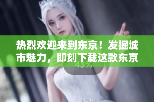 热烈欢迎来到东京！发掘城市魅力，即刻下载这款东京热！