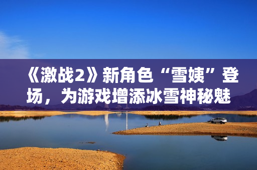 《激战2》新角色“雪姨”登场，为游戏增添冰雪神秘魅力