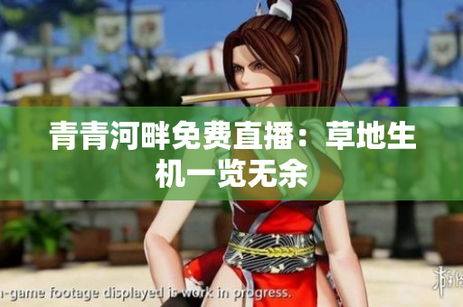 青青河畔免费直播：草地生机一览无余
