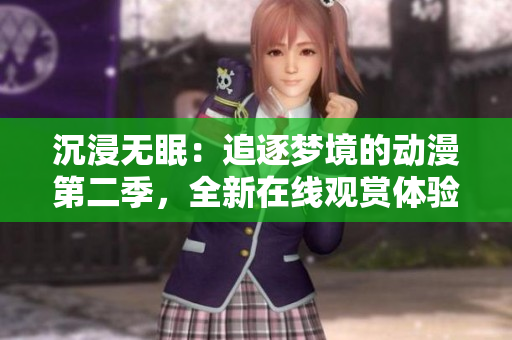 沉浸无眠：追逐梦境的动漫第二季，全新在线观赏体验