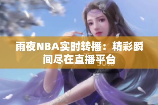 雨夜NBA实时转播：精彩瞬间尽在直播平台