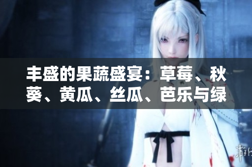 丰盛的果蔬盛宴：草莓、秋葵、黄瓜、丝瓜、芭乐与绿巨人的鲜美组合