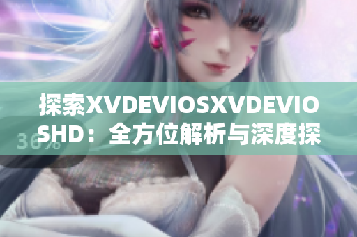 探索XVDEVIOSXVDEVIOSHD：全方位解析与深度探讨