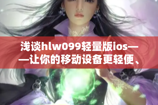 浅谈hlw099轻量版ios——让你的移动设备更轻便、更便捷