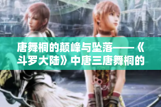 唐舞桐的颠峰与坠落——《斗罗大陆》中唐三唐舞桐的悲壮命运