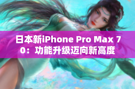 日本新iPhone Pro Max 70：功能升级迈向新高度