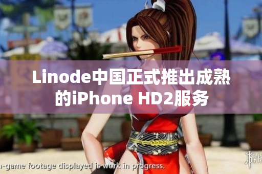 Linode中国正式推出成熟的iPhone HD2服务