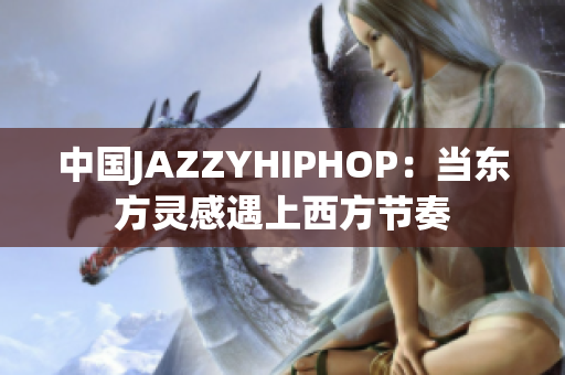 中国JAZZYHIPHOP：当东方灵感遇上西方节奏
