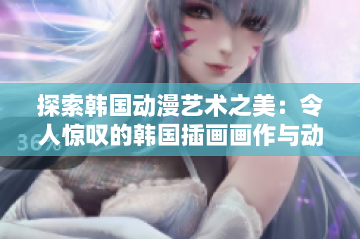 探索韩国动漫艺术之美：令人惊叹的韩国插画画作与动漫图像