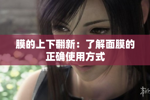 膜的上下翻新：了解面膜的正确使用方式