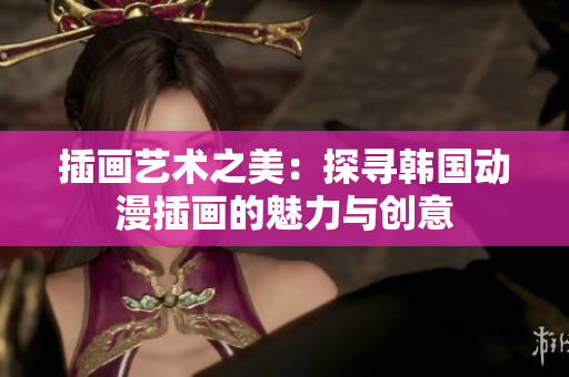 插画艺术之美：探寻韩国动漫插画的魅力与创意