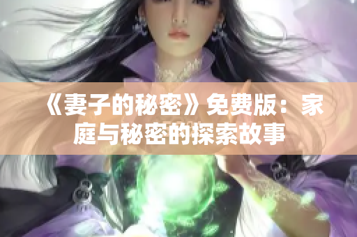 《妻子的秘密》免费版：家庭与秘密的探索故事