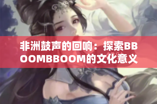 非洲鼓声的回响：探索BBOOMBBOOM的文化意义
