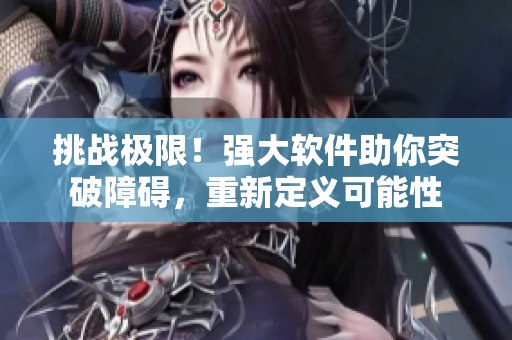 挑战极限！强大软件助你突破障碍，重新定义可能性