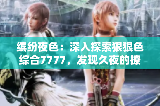 缤纷夜色：深入探索狠狠色综合7777，发现久夜的撩人之处！