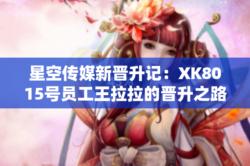 星空传媒新晋升记：XK8015号员工王拉拉的晋升之路第一篇