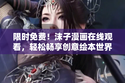 限时免费！沫子漫画在线观看，轻松畅享创意绘本世界