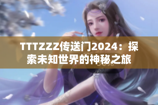 TTTZZZ传送门2024：探索未知世界的神秘之旅