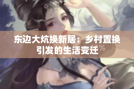 东边大炕换新居：乡村置换引发的生活变迁