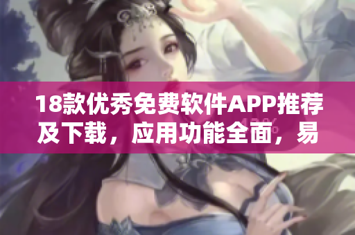 18款优秀免费软件APP推荐及下载，应用功能全面，易用便捷