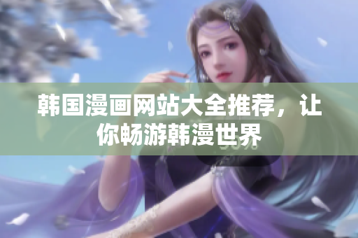 韩国漫画网站大全推荐，让你畅游韩漫世界