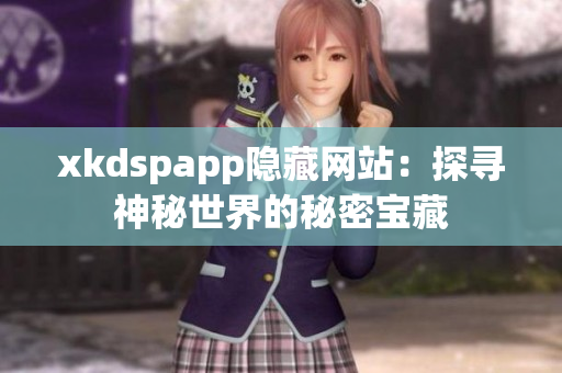 xkdspapp隐藏网站：探寻神秘世界的秘密宝藏