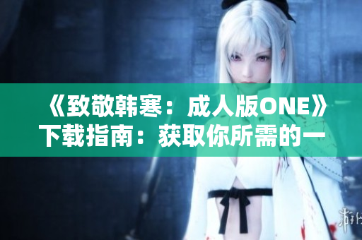 《致敬韩寒：成人版ONE》下载指南：获取你所需的一切