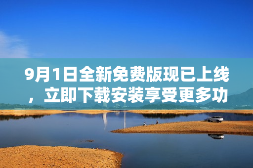 9月1日全新免费版现已上线，立即下载安装享受更多功能