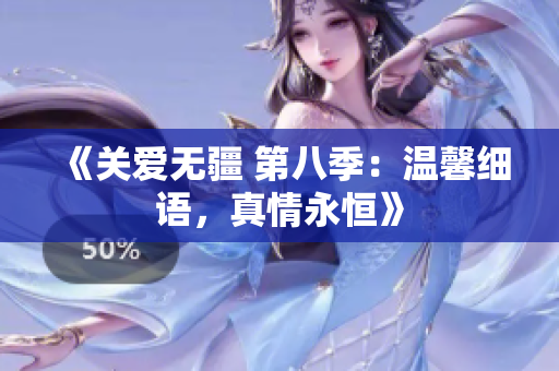 《关爱无疆 第八季：温馨细语，真情永恒》