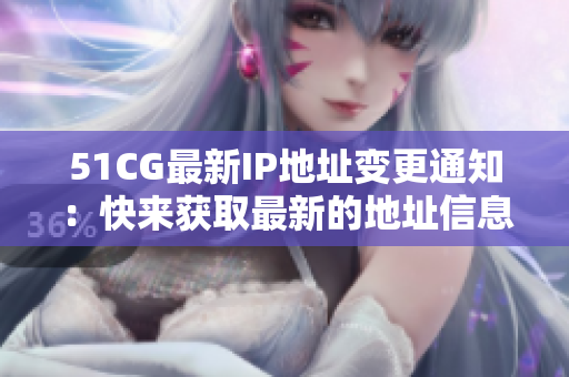 51CG最新IP地址变更通知：快来获取最新的地址信息!