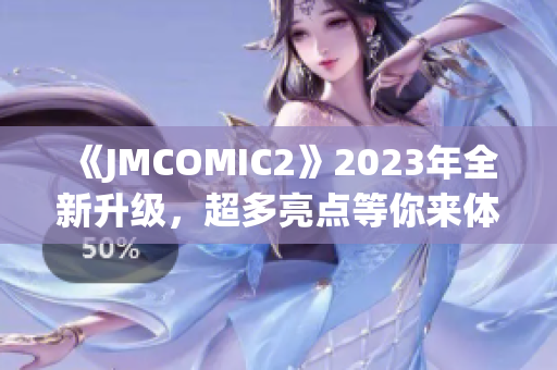 《JMCOMIC2》2023年全新升级，超多亮点等你来体验!