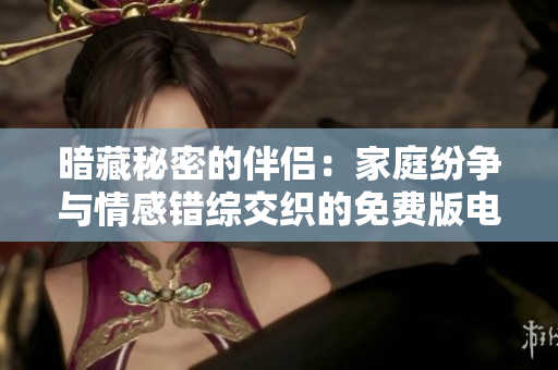 暗藏秘密的伴侣：家庭纷争与情感错综交织的免费版电视剧