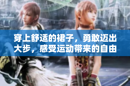 穿上舒适的裙子，勇敢迈出大步，感受运动带来的自由与活力。