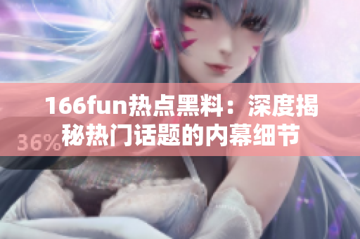 166fun热点黑料：深度揭秘热门话题的内幕细节