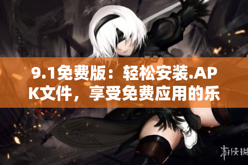 9.1免费版：轻松安装.APK文件，享受免费应用的乐趣