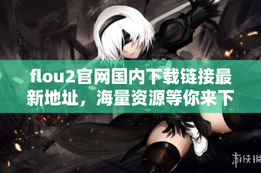 flou2官网国内下载链接最新地址，海量资源等你来下载