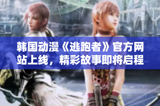 韩国动漫《逃跑者》官方网站上线，精彩故事即将启程