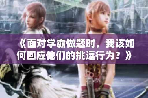 《面对学霸做题时，我该如何回应他们的挑逗行为？》