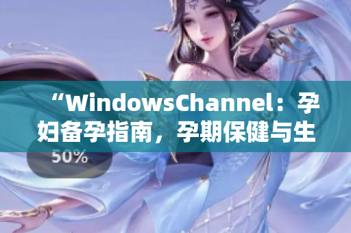 “WindowsChannel：孕妇备孕指南，孕期保健与生产知识详解”