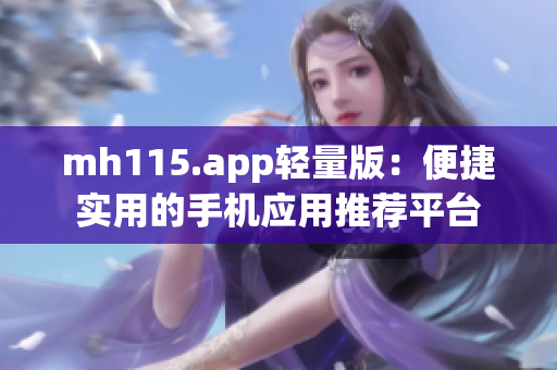 mh115.app轻量版：便捷实用的手机应用推荐平台