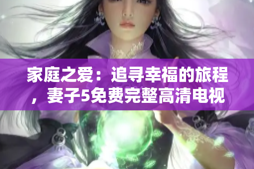 家庭之爱：追寻幸福的旅程，妻子5免费完整高清电视