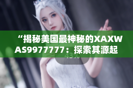 “揭秘美国最神秘的XAXWAS9977777：探索其源起与未来发展”