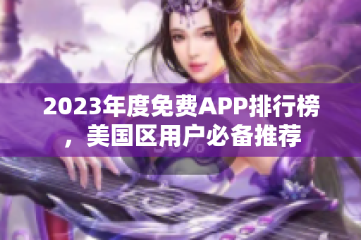 2023年度免费APP排行榜，美国区用户必备推荐