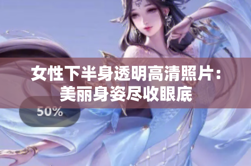 女性下半身透明高清照片：美丽身姿尽收眼底