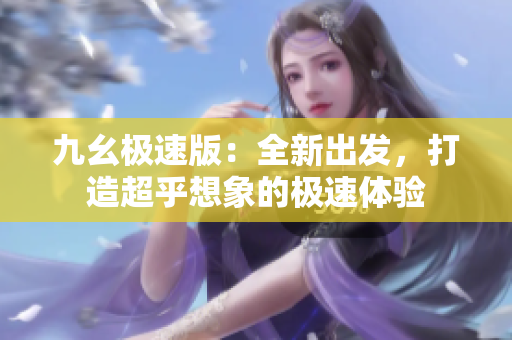 九幺极速版：全新出发，打造超乎想象的极速体验