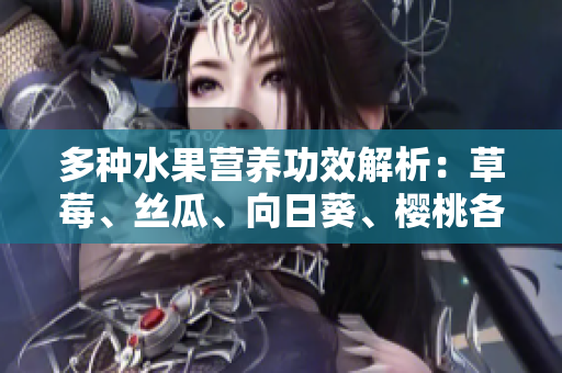 多种水果营养功效解析：草莓、丝瓜、向日葵、樱桃各自的益处!