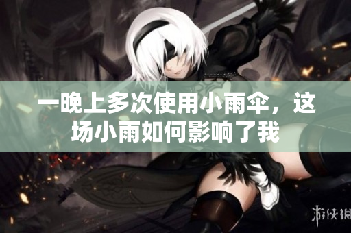 一晚上多次使用小雨伞，这场小雨如何影响了我