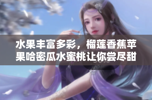 水果丰富多彩，榴莲香蕉苹果哈密瓜水蜜桃让你尝尽甜蜜滋味