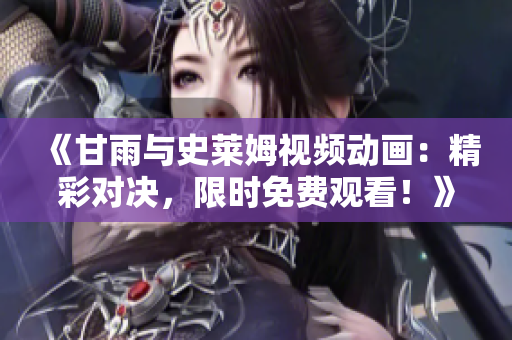 《甘雨与史莱姆视频动画：精彩对决，限时免费观看！》